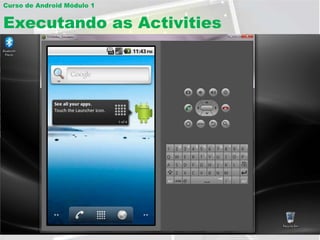 Curso de Android Módulo 1


Executando as Activities
 