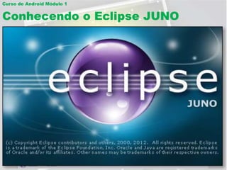 Curso de Android Módulo 1


Conhecendo o Eclipse JUNO

Iniciando o software
 