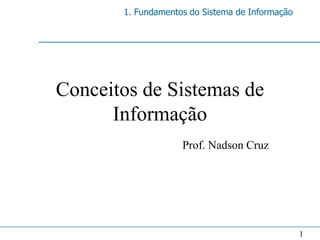 1. Fundamentos do Sistema de Informação




Conceitos de Sistemas de
      Informação
                    Prof. Nadson Cruz




                                                 1
 