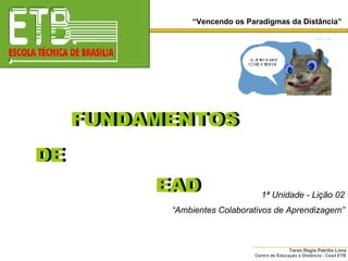 DE EAD 1ª Unidade - Lição 02 “ Ambientes Colaborativos de Aprendizagem” EAD FUNDAMENTOS FUNDAMENTOS DE “ Vencendo os Paradigmas da Distância” 