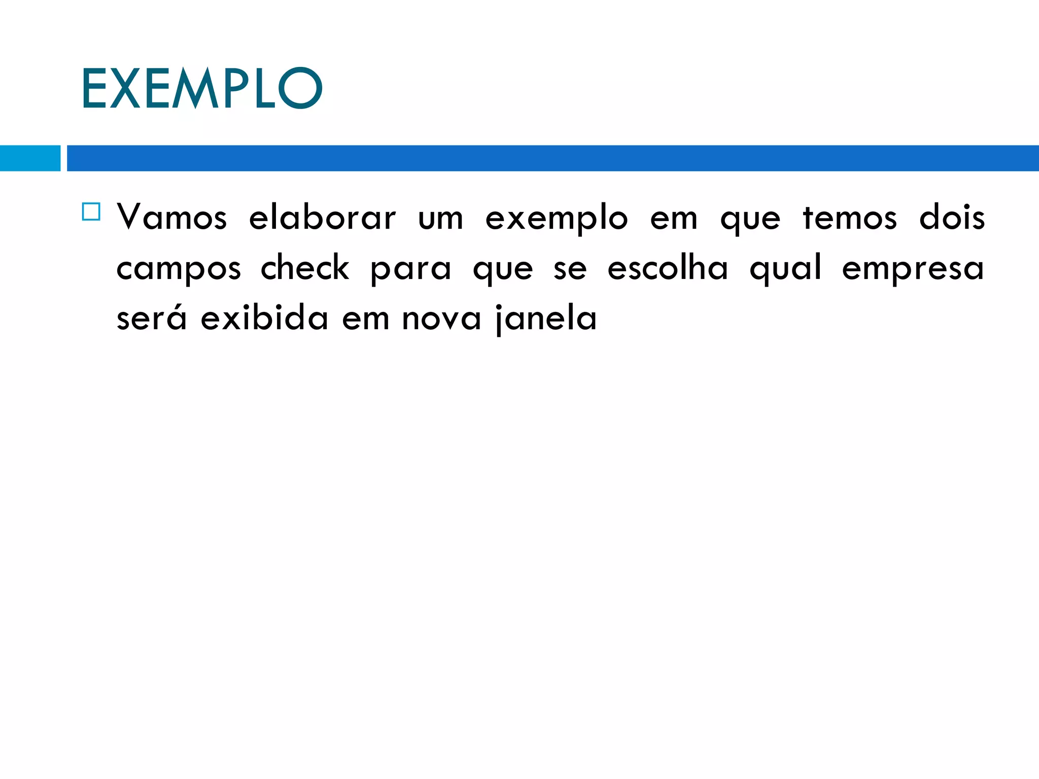 EXEMPLO Vamos elaborar um exemplo em que temos dois campos check para que se escolha qual empresa será exibida em nova janela 