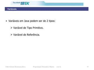 Variáveis Variáveis em Java podem ser de 2 tipos:  Variável de Tipo Primitivo. Variável de Referência. 