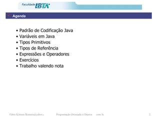 Agenda •  Padrão de Codificação Java •  Variáveis em Java •  Tipos Primitivos •  Tipos de Referência •  Expressões e Operadores •  Exercícios •  Trabalho valendo nota 