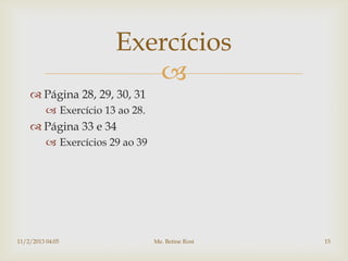 Exercícios
                           
     Página 28, 29, 30, 31
           Exercício 13 ao 28.
     Página 33 e 34
           Exercícios 29 ao 39




11/2/2013 04:05                   Me. Betine Rost   15
 
