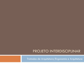PROJETO INTERDISCIPLINAR
Tratados de Arquitetura/Ergonomia e Arquitetura
 