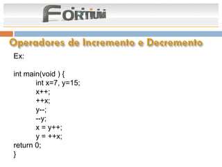 Ex:

int main(void ) {
       int x=7, y=15;
       x++;
       ++x;
       y--;
       --y;
       x = y++;
       y = ++x;
return 0;
}
 