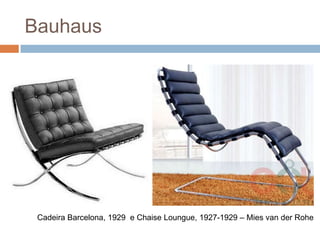 Bauhaus




 Cadeira Barcelona, 1929 e Chaise Loungue, 1927-1929 – Mies van der Rohe
 