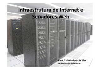 Infraestrutura de Internet e
Servidores Web
André Frederico Lucas da Silva
andresilva@utfpr.edu.br
 