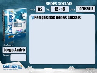 Aula: Pág: Data:
Turma:
Professor:
REDES SOCIAIS
02 10/5/201312 - 15
Jorge André
@Perigos das Redes Sociais
 