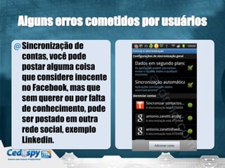 @Sincronização de
contas, você pode
postar alguma coisa
que considere inocente
no Facebook, mas que
sem querer ou por falta
de conhecimento, pode
ser postado em outra
rede social, exemplo
Linkedin.
 