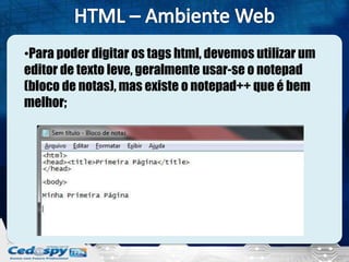 •Para poder digitar os tags html, devemos utilizar um
editor de texto leve, geralmente usar-se o notepad
(bloco de notas), mas existe o notepad++ que é bem
melhor;
 