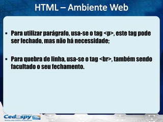  Para utilizar parágrafo, usa-se o tag <p>, este tag pode
ser fechado, mas não há necessidade;
 Para quebra de linha, usa-se o tag <br>, também sendo
facultado o seu fechamento.
 
