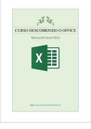 CURSO DESCOBRINDO O OFFICE
Microsoft Excel 2013
Autor: excel.curso.2013.gratis@outlook.com
 
