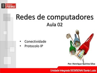 Redes de computadores
Por: Henrique Quirino Silva
Aula 02
• Conectividade
• Protocolo IP
 