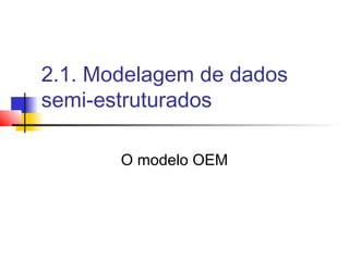 2.1. Modelagem de dados
semi-estruturados
O modelo OEM
 