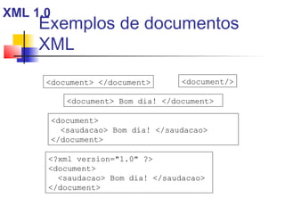 Exemplos de documentos
XML
?xml version=1.0 ?
document
saudacao Bom dia! /saudacao
/document
document
saudacao Bom dia! /saudacao
/document
document /document document/
document Bom dia! /document
XML 1.0
 