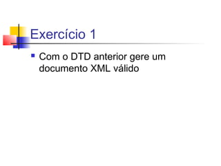 Exercício 1
 Com o DTD anterior gere um
documento XML válido
 