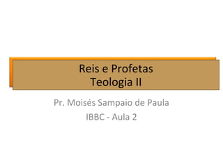 Reis e Profetas
Teologia II
Pr. Moisés Sampaio de Paula
IBBC - Aula 2
Reis e Profetas
Teologia II
 