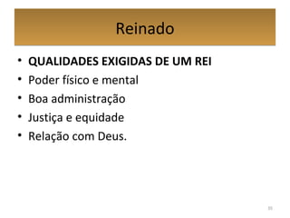 ReinadoReinado
• QUALIDADES EXIGIDAS DE UM REI
• Poder físico e mental
• Boa administração
• Justiça e equidade
• Relação com Deus.
35
 