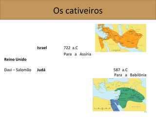 Os cativeiros
Israel 722 a.C
Reino Unido
Para a Assíria
Davi – Salomão Judá 587 a.C
Para a Babilônia
45
 