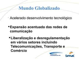 Mundo Globalizado

Acelerado desenvolvimento tecnológico
Expansão acentuada das redes de
comunicação
Liberalização e desregulamentação
em vários setores incluindo
Telecomunicações, Transporte e
Comércio
 