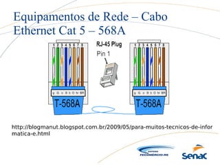 Equipamentos de Rede – Cabo
Ethernet Cat 5 – 568A
http://blogmanut.blogspot.com.br/2009/05/para-muitos-tecnicos-de-infor
matica-e.html
 
