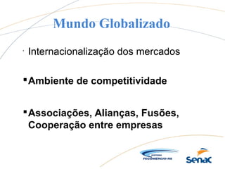 Mundo Globalizado

Internacionalização dos mercados
Associações, Alianças, Fusões,
Cooperação entre empresas
Ambiente de competitividade
 