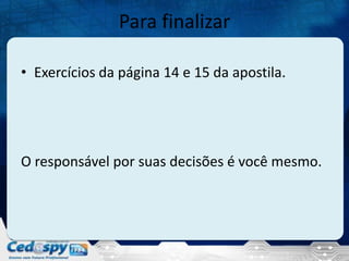 Para finalizar
• Exercícios da página 14 e 15 da apostila.
O responsável por suas decisões é você mesmo.
