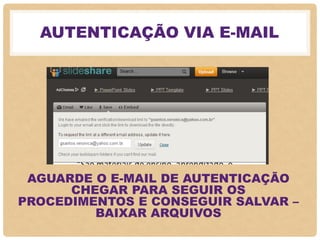 AUTENTICAÇÃO VIA E-MAIL
AGUARDE O E-MAIL DE AUTENTICAÇÃO
CHEGAR PARA SEGUIR OS
PROCEDIMENTOS E CONSEGUIR SALVAR –
BAIXAR ARQUIVOS
 