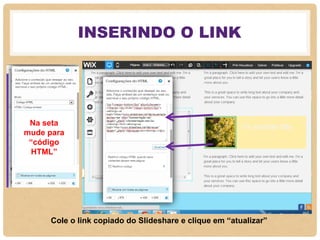 INSERINDO O LINK
Cole o link copiado do Slideshare e clique em “atualizar”
Na seta
mude para
“código
HTML”
 