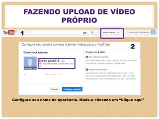 FAZENDO UPLOAD DE VÍDEO
PRÓPRIO
1
2
Configure seu nome de aparência. Mude-o clicando em “Clique aqui”
 