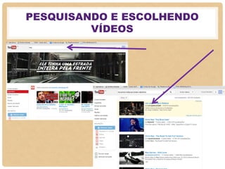 PESQUISANDO E ESCOLHENDO
VÍDEOS
 