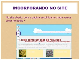 INCORPORANDO NO SITE
No site aberto, com a página escolhida já criada vamos
clicar no botão +
 