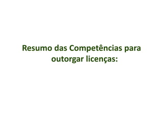 Resumo das Competências para
outorgar licenças:

 