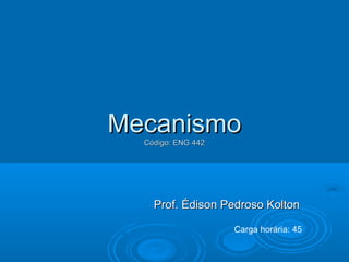 Mecanismo
Código: ENG 442

Prof. Édison Pedroso Kolton
Carga horária: 45

 