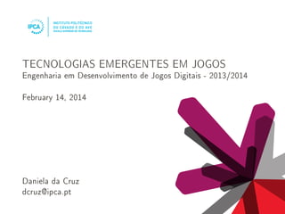 TECNOLOGIAS EMERGENTES EM JOGOS

Engenharia em Desenvolvimento de Jogos Digitais - 2013/2014

February 14, 2014

Daniela da Cruz
dcruz@ipca.pt

 