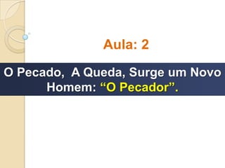 O Pecado, A Queda, Surge um Novo
Homem: “O Pecador”.
Aula: 2
 