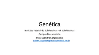 Genética
Instituto Federal do Sul de Minas - IF Sul de Minas
Campus Muzambinho
Prof. Evandro Sanguinetto
evandro.sanguinetto@muz.ifsuldeminas.edu.br
 