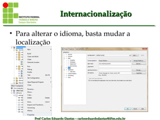 Prof Carlos Eduardo Dantas – carloseduardodantas@iftm.edu.brProf Carlos Eduardo Dantas – carloseduardodantas@iftm.edu.br
InternacionalizaçãoInternacionalização
• Para alterar o idioma, basta mudar a
localização
 