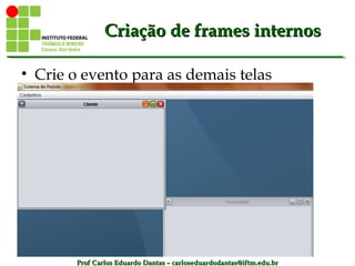 Prof Carlos Eduardo Dantas – carloseduardodantas@iftm.edu.brProf Carlos Eduardo Dantas – carloseduardodantas@iftm.edu.br
Criação de frames internosCriação de frames internos
• Crie o evento para as demais telas
 