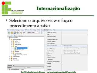 Prof Carlos Eduardo Dantas – carloseduardodantas@iftm.edu.brProf Carlos Eduardo Dantas – carloseduardodantas@iftm.edu.br
InternacionalizaçãoInternacionalização
• Selecione o arquivo view e faça o
procedimento abaixo
 