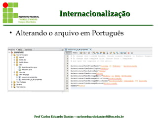 Prof Carlos Eduardo Dantas – carloseduardodantas@iftm.edu.brProf Carlos Eduardo Dantas – carloseduardodantas@iftm.edu.br
InternacionalizaçãoInternacionalização
• Alterando o arquivo em Português
 