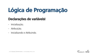 prof. Gustavo Zimmermann | contato@gust4vo.com
- Inicialização;
- Atribuição;
- Inicializando e Atribuindo.
Declarações de variáveis!
Lógica de Programação
 
