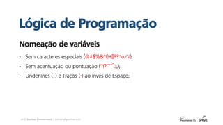 prof. Gustavo Zimmermann | contato@gust4vo.com
- Sem caracteres especiais (@#$%&*()+[]ªº°<>/|);
- Sem acentuação ou pontuação (“’!?¨´`^~.:;,);
- Underlines (_) e Traços (-) ao invés de Espaço;
Nomeação de variáveis
Lógica de Programação
 