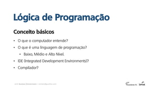 prof. Gustavo Zimmermann | contato@gust4vo.com
• O que o computador entende?
• O que é uma linguagem de programação?
• Baixo, Médio e Alto Nível.
• IDE (Integrated Development Environments)?
• Compilador?
Conceito básicos
Lógica de Programação
 