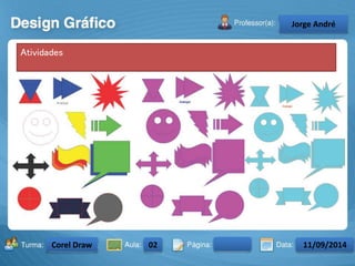 Turma: 2503-B Aula: 10 Pág: 10 a 17 Data: 18-jan-12 
2503-B 10 10-17 17-01-2013 
Instrutor: Ricardo Paladini Matos 
Celso Alencar 
Atividades 
Jorge André 
Corel Draw 02 11/09/2014 
