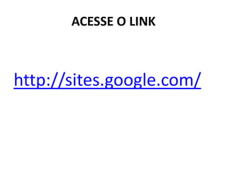 ACESSE O LINK 
http://sites.google.com/  