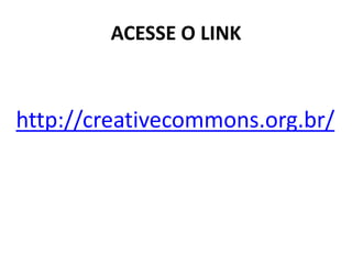ACESSE O LINK 
http://creativecommons.org.br/  