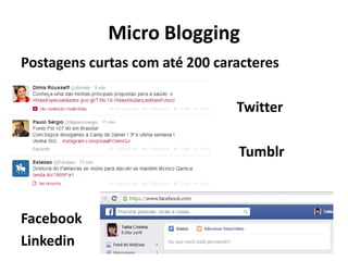 Micro Blogging 
Postagens curtas com até 200 caracteres 
Twitter 
Tumblr 
Facebook 
Linkedin 
 