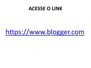 ACESSE O LINK 
https://www.blogger.com  